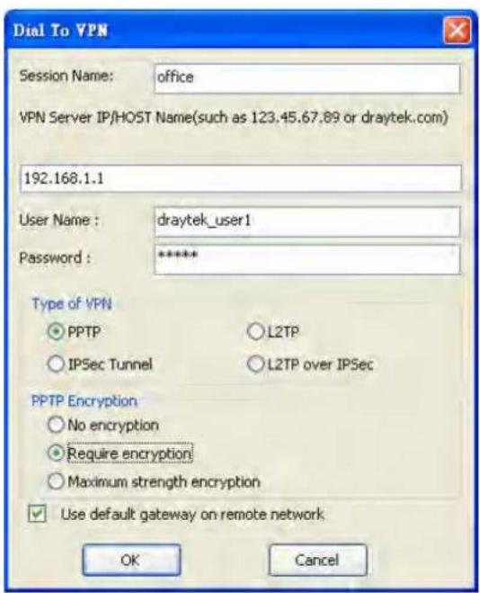 Dial To VPN Session Name: office VPN Server IP/HOST Name(such as 123.45.67.89 or draytek.com) 192.168.1.1 User Name : draytek_user1 Password : ****** Type of VPN ○ PPTP ○ L2TP ○ IPSec Tunnel ○ L2TP over IPSec PPTP Encryption ○ No encryption ● Require encryption ○ Maximum strength encryption ✓ Use default gateway on remote network OK Cancel