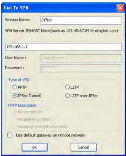 Dial To VPN Session Name: Office VPN Server IP/HOST Name(such as 123.45.67.89 or draytek.com) 192.168.1.1 User Name : channeluser Password : Type of VPN ○ PPTP ○ L2TP ● IPSec Tunnel ○ L2TP over IPSec PPTP Encryption No encryption Require encryption Maximum strength encryption □ Use default gateway on remote network OK Cancel