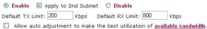 Enable ✓ Apply to 2nd Subnet ○ Disable Default TX Limit: 200 Kbps Default RX Limit: 800 Kbps □ Allow auto adjustment to make the best utilization of available bandwidth.