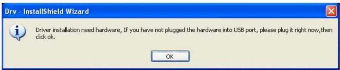 Drv - InstallShield Wizard Driver installation need hardware, If you have not plugged the hardware into USB port, please plug it right now, then click ok. OK