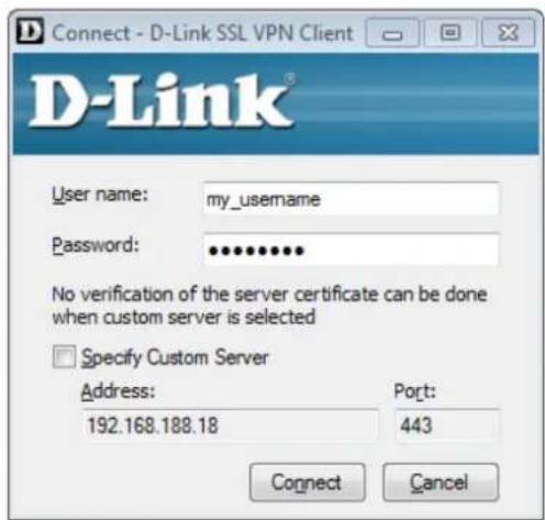 D-Link Connect - D-Link SSL VPN Client User name: my_username Password: ********** No verification of the server certificate can be done when custom server is selected Specify Custom Server Address: Port: 192.168.188.18 443 Connect Cancel