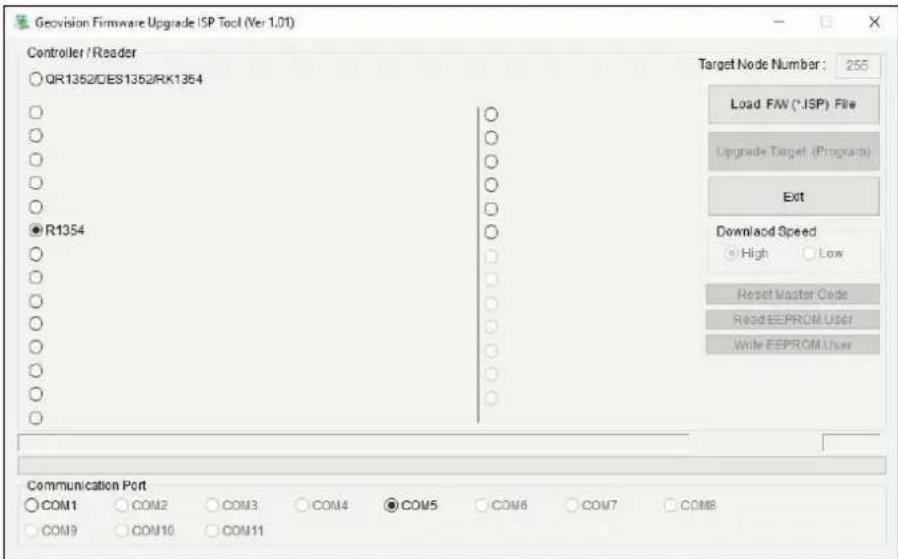 Geovision Firmware Upgrade ISP Tool (Ver 1.01) Controller / Reader QR1352/DES1352/RK1354 R1354 Target Node Number: 255 Load FW (*.ISP) File Upgrade Target (Programs) Ext Download Speed High Low Reset Master Code Read EEPROM User Write EEPROM User Communication Port COM1 COM2 COM3 COM4 COM5 COM6 COM7 COM8 COM9 COM10 COM11