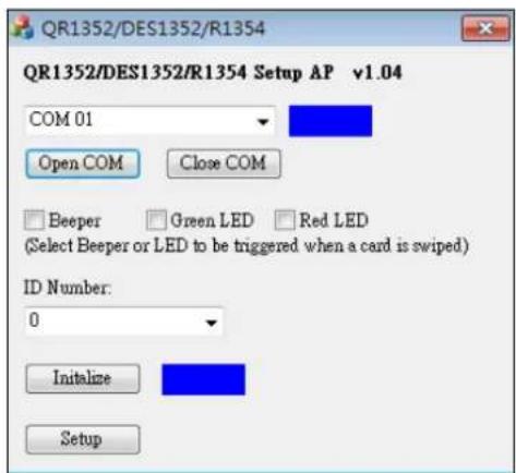 QR1352/DES1352/R1354 QR1352/DES1352/R1354 Setup AP v1.04 COM 01 Open COM Close COM Beeper Green LED Red LED (Select Beeper or LED to be triggered when a card is swiped) ID Number: 0 Initialize Setup