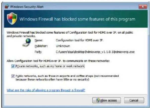 Windows Security Alert Windows Firewall has blocked some features of this program Windows Firewall has blocked some features of Configuration tool for HDMI over IP, on all public and private networks. Name: Configuration tool for HDMI over IP. Publisher: Unknown Path: C:\Users\logs\desktop\hdmioverip_v1.1.0.5\hdmioverip.exe Allow Configuration tool for HDMI over IP, to communicate on these networks: ✓ Private networks, such as my home or work network ✓ Public networks, such as those in airports and coffee shops (not recommended because these networks often have little or no security) What are the risks of allowing a program through a firewall? Allow access Cancel