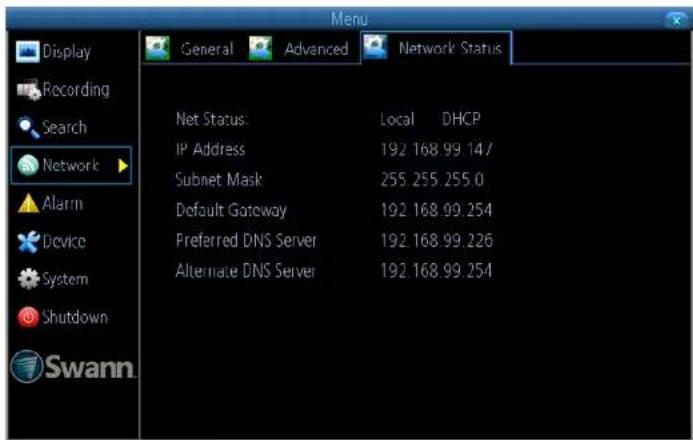 Display Recording Search Network Alarm Device System Shutdown Swann General Advanced Network Status Net Status: Local DHCP IP Address 192.168.99.147/ Subnet Mask 255.255.255.0 Default Gateway 192.168.99.254 Preferred DNS Server 192.168.99.226 Alternate DNS Server 192.168.99.254