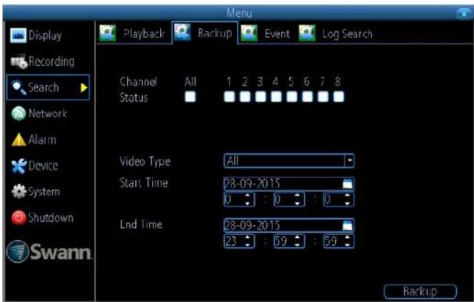 Display Recording Search Network Alarm Device System Shutdown Swann. Menu Playback Backup Event Log Search Channel All 1 2 3 4 5 6 7 8 Status Video Type All Start Time 28-09-2015 0 : 0 : 0 Lnd Time 28-09-2015 23 : 59 : 59 Backup
