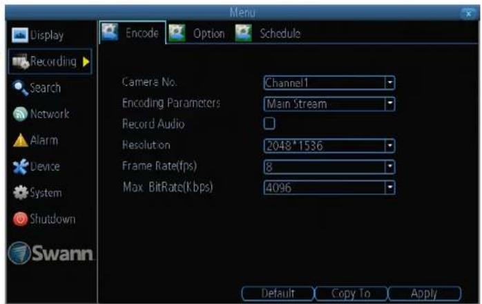 Display Recording Search Network Alarm Device System Shutdown Swann Menu Encode Option Schedule Camera No. Channel1 Encoding Parameters Main Stream Record Audio Resolution 2048*1536 Frame Rate(fps) 8 Max BitRate(Kbps) 4096 Default Copy To Apply