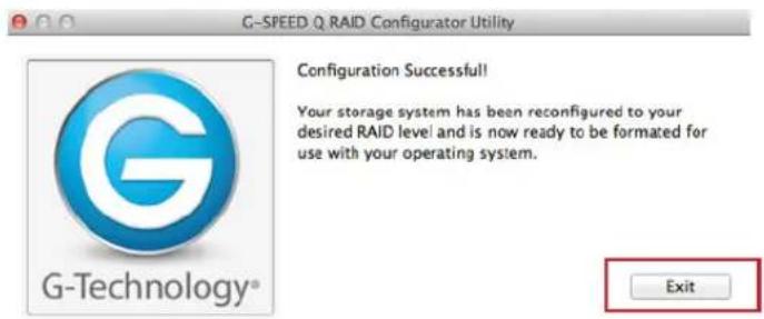 G-SPEED Q RAID Configurator Utility Configuration Successful! Your storage system has been reconfigured to your desired RAID level and is now ready to be formatted for use with your operating system. G-Technology® Exit