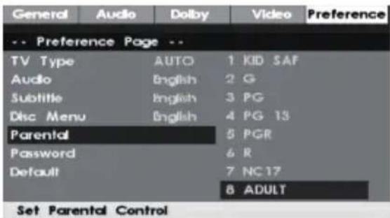 General Audio Dolby Video Preference -- Preference Page -- TV Type AUTO 1 KID SAF Audio English 2 G Subtitle English 3 PG Disc Menu English 4 PG 13 Parental 5 PGR Password 6 R Default 7 NC17 8 ADULT Set Parental Control