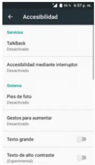 Accesibilidad Servicios TalkBack Desactivado Accesibilidad mediante interruptor Desactivado Sistema Pies de foto Desactivado Gestos para aumentar Desactivado Texto grande Texto de alto contraste (Experimental)