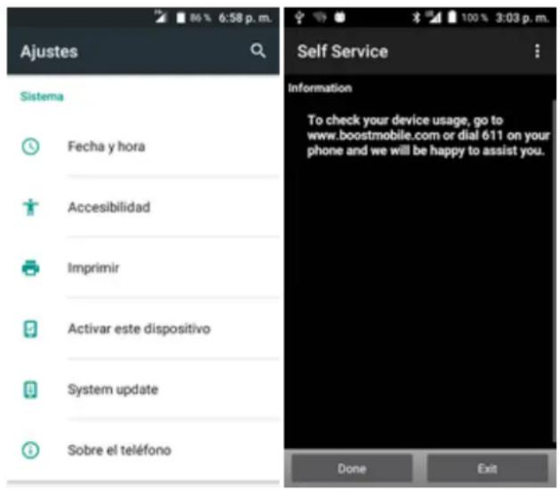 Ajustes Sistema Fecha y hora Accesibilidad Imprimir Activar este dispositivo System update Sobre el teléfono Self Service Information To check your device usage, go to www.boostmobile.com or dial 611 on your phone and we will be happy to assist you. Done Exit