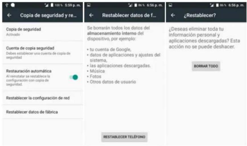 Copia de seguridad y re... Copia de seguridad Activado Cuenta de copia seguridad Debes establecer una cuenta de copia de seguridad Restauración automática Al reinstalar se restablece la configuración con copia de seguridad. Restablecer la configuración de red Restablecer datos de fábrica Restablecer datos de f... Restablecer datos de f... Se borrarán todos los datos del almacenamiento interno del dispositivo, por ejemplo: • tu cuenta de Google, • datos de aplicaciones y ajustes del sistema, • las aplicaciones descargadas. • Música • Fotos • Otros datos de usuario RESTABLECER TELÉFONO ¿Résablecer? ¿Deseas eliminar toda tu información personal y aplicaciones descargadas? Esta acción no se puede deshacer. BORRAR TODO