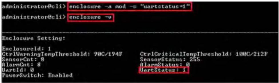 administrator@cli> enclosure -a mod -s "uartstatus=1" administrator@cli> enclosure -v Enclosure Setting: EnclosureId: 1 CtrlWarningTempThreshold: 90C/194F CtrlCriticalTempThreshold: 100C/212F SensorCnt: 8 SensorStatus: 255 AlarmCnt: 8 AlarmStatus: 0 UartId: 0 UartStatus: i PowerSwitch: Enabled