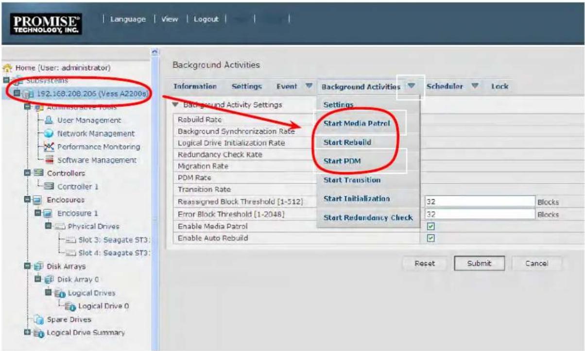 PROMISE® TECHNOLOGY, INC. Language View Logout Home [User: administrator] Subsystems 192.168.208.205 (Vess A2200s) Administrative Tools User Management Network Management Performance Monitoring Software Management Controllers Controller 1 Enclosures Enclosure 1 Physical Drives Slot 3: Seagate ST3: Slot 4: Seagate ST3: Disk Arrays Disk Array 0 Logical Drives Logical Drive 0 Spare Drives Logical Drive Summary Background Activities Information Settings Event Background Activities Scheduler Lock Background Activity Settings Rabuild Rate Background Synchronization Rate Logical Drive Initialization Rate Redundancy Check Rate Migration Rate PDM Rate Transition Rate Reassigned Block Threshold [1-512] Error Block Threshold [1-2048] Enable Media Patrol Enable Auto Rebuild Settings Start Media Patrol Start Rebuild Start PDM Start Transition Start Initialization 32 Blocks Start Redundancy Check 32 Blocks Reset Submit Cancel