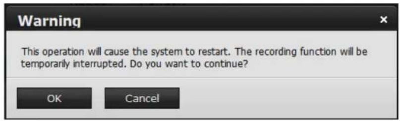 Warning This operation will cause the system to restart. The recording function will be temporarily interrupted. Do you want to continue? OK Cancel