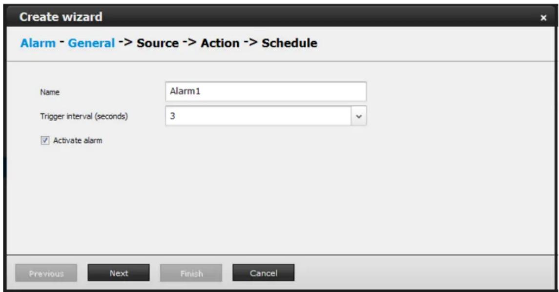 Create wizard Alarm - General -> Source -> Action -> Schedule Name Alarm1 Trigger interval (seconds) 3 ✓ Activate alarm Previous Next Finish Cancel