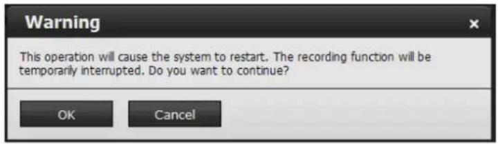 Warning This operation will cause the system to restart. The recording function will be temporarily interrupted. Do you want to continue? OK Cancel