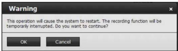 Warning This operation will cause the system to restart. The recording function will be temporarily interrupted. Do you want to continue? OK Cancel