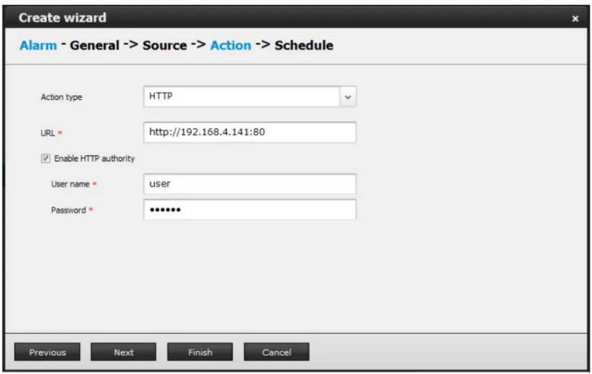 Create wizard Alarm - General -> Source -> Action -> Schedule Action type HTTP URL = http://192.168.4.141:80 ✓ Enable HTTP authority User name = user Password = ******** Previous Next Finish Cancel