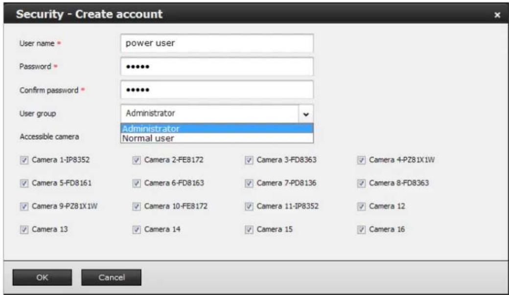 Security - Create account User name * power user Password * •••••• Confirm password * •••••• User group Administrator Accessible camera Administrator Normal user ✓ Camera 1-IP8352 ✓ Camera 2-FE8172 ✓ Camera 3-FD8363 ✓ Camera 4-PZ81X1W ✓ Camera 5-FD8161 ✓ Camera 6-FD8163 ✓ Camera 7-PD8136 ✓ Camera 8-FD8363 ✓ Camera 9-PZ81X1W ✓ Camera 10-FE8172 ✓ Camera 11-IP8352 ✓ Camera 12 ✓ Camera 13 ✓ Camera 14 ✓ Camera 15 ✓ Camera 16 OK Cancel