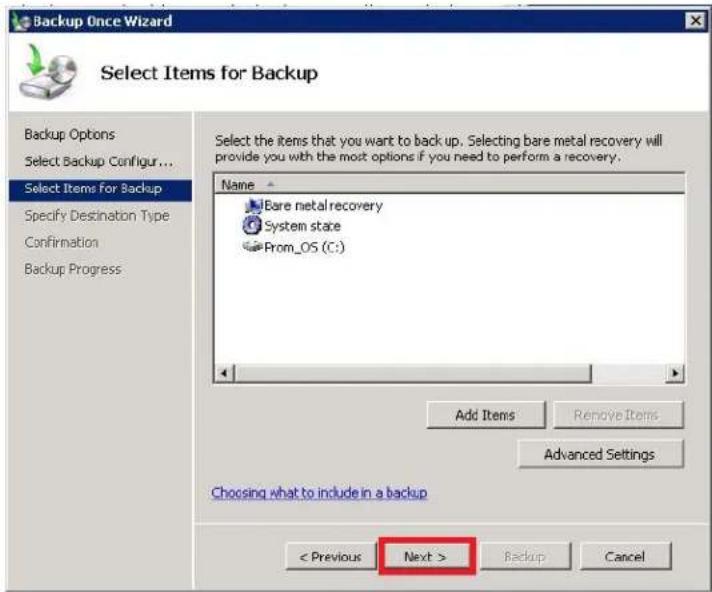 Backup Once Wizard Select Items for Backup Backup Options Select Backup Configur... Select Items for Backup Specify Destination Type Confirmation Backup Progress Name Bare metal recovery System state Prom_OS (C:) Add Items Remove Items Advanced Settings Choosing what to include in a backup < Previous Next > Backup Cancel