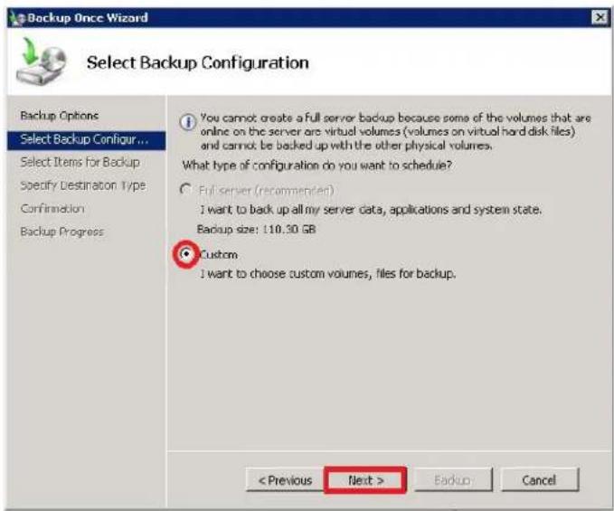 Backup Once Wizard Select Backup Configuration Backup Options Select Backup Configur... Select Items for Backup Specify Destination Type Confirmation Backup Progress You cannot create a full server backup because some of the volumes that are online on the server are virtual volumes (volumes on virtual hard disk files) and cannot be backed up with the other physical volumes. What type of configuration do you want to schedule? Full server (recommended) I want to back up all my server data, applications and system state. Backup size: 110.30 GB Custom I want to choose custom volumes, files for backup. < Previous Next > Backup Cancel