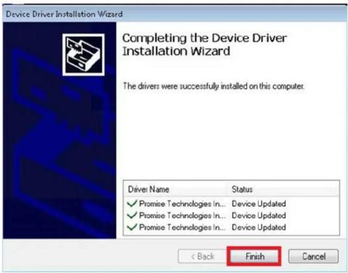 Device Driver Installation Wizard Completing the Device Driver Installation Wizard The drivers were successfully installed on this computer. Driver Name Status ✓ Promise Technologies In... Device Updated ✓ Promise Technologies In... Device Updated ✓ Promise Technologies In... Device Updated < Back Finish Cancel
