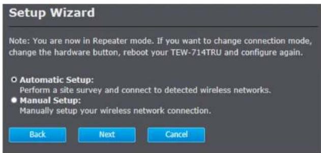 Setup Wizard Note: You are now in Repeater mode. If you want to change connection mode, change the hardware button, reboot your TEW-714TRU and configure again. Automatic Setup: Perform a site survey and connect to detected wireless networks. Manual Setup: Manually setup your wireless network connect…