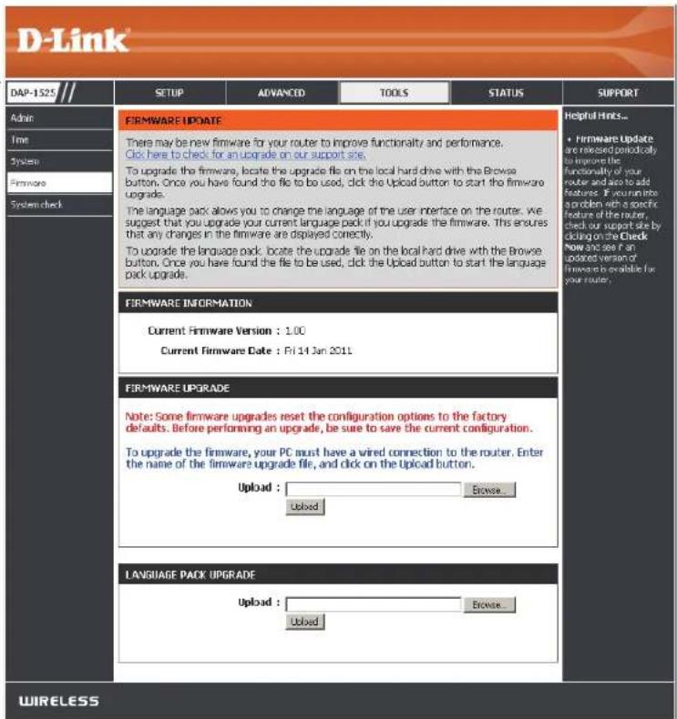 D-Link DAP-1525 // SETUP ADVANCED TOOLS STATUS SUPPORT Admin Time System Firmware System check FIRMWARE UPDATE There may be new firmware for your router to improve functionality and performance. Click here to check for an upgrade on our support site. To upgrade the firmware, locate the upgrade file on the local hard drive with the Browse button. Once you have found the file to be used, click the Upload button to start the firmware upgrade. The language pack allows you to change the language of the user interface on the router. We suggest that you upgrade your current language pack if you upgrade the firmware. The ensures that any changes in the firmware are displayed correctly. To upgrade the language pack, locate the upgrade file on the local hard drive with the Browse button. Once you have found the file to be used, click the Upload button to start the language pack upgrade. Helpful Hints... • Firmware Update are released periodically to improve the functionality of your router and also to add features. If you run into a problem with a specific feature of the router, check our support site by clicking on the Check Now and see it an updated version of firmware is available for your router. FIRMWARE INFORMATION Current Firmware Version : 1.00 Current Firmware Date : Fri 14 Jan 2011 FIRMWARE UPGRADE Note: Some firmware upgrades reset the configuration options to the factory defaults. Before performing an upgrade, be sure to save the current configuration. To upgrade the firmware, your PC must have a wired connection to the router. Enter the name of the firmware upgrade file, and click on the Upload button. Upload : Browse... Upload LANGUAGE PACK UPGRADE Upload : Browse... Upload WIRELESS