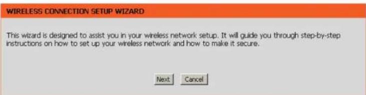 WIRELESS CONNECTION SETUP WIZARD This wizard is designed to assist you in your wireless network setup. It will guide you through step-by-step instructions on how to set up your wireless network and how to make it secure. Next Cancel