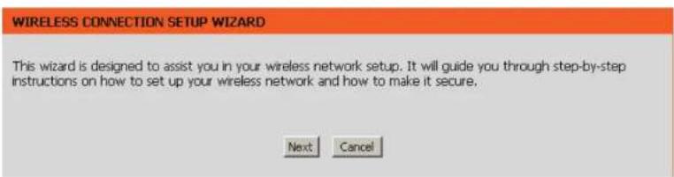WIRELESS CONNECTION SETUP WIZARD This wizard is designed to assist you in your wireless network setup. It will guide you through step-by-step instructions on how to set up your wireless network and how to make it secure. Next Cancel