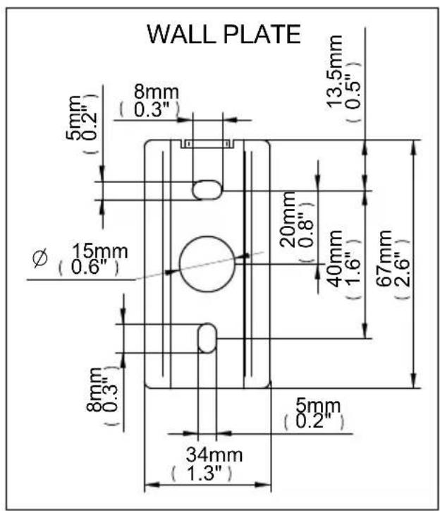 WALL PLATE 8mm (0.3") 5mm (0.2") Ø 15mm (0.6") 8mm (0.3") 34mm (1.3") 20mm (0.8") 40mm (1.6") 67mm (2.6") 13.5mm (0.5)