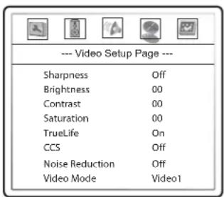 --- Video Setup Page --- Sharpness Off Brightness 00 Contrast 00 Saturation 00 TrueLife On CC5 Off Noise Reduction Off Video Mode Video1