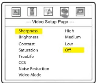 --- Video Setup Page --- Sharpness High Brightness Medium Contrast Low Saturation Off TrueLife CCS Noise Reduction Video Mode