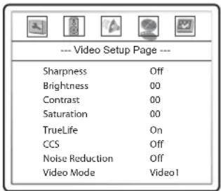 --- Video Setup Page --- Sharpness Off Brightness 00 Contrast 00 Saturation 00 TrueLife On CCS Off Noise Reduction Off Video Mode Video1