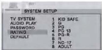 SYSTEM SETUP TV SYSTEM 1 KID SAFE AUDIO PLAY 2 G PASSWORD 3 PG RATING 4 PG 13 DEFAULT 5 PG-R 8 R 7 NC-17 8 ADULT
