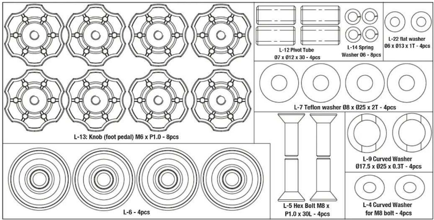L-13: Knob (foot pedal) M6 x P1.0 - 8pcs L-12 Pivot Tube Ø7 x Ø12 x 30 - 4pcs L-14 Spring Washer Ø6 - 8pcs L-22 flat washer Ø6 x Ø13 x 1T - 4pcs L-7 Teflon washer Ø8 x Ø25 x 2T - 4pcs L-9 Curved Washer Ø17.5 x Ø25 x 0.3T - 4pcs L-4 Curved Washer for M8 bolt - 4pcs L-5 Hex Bolt M8 x P1.0 x 30L - 4pcs