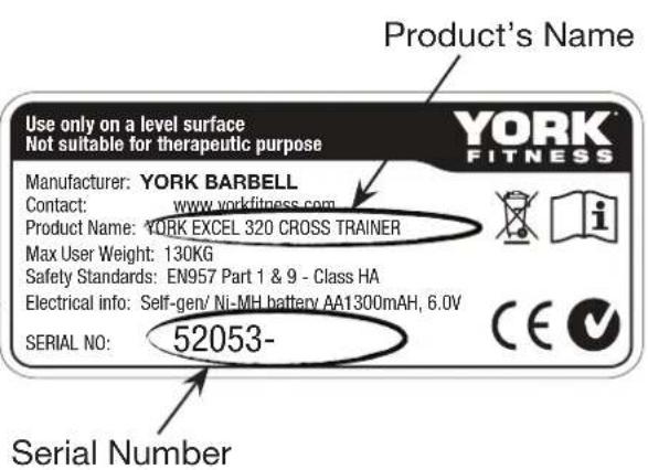 Use only on a level surface Not suitable for therapeutic purpose Product's Name Manufacturer: YORK BARBELL Contact: www.yorkfitness.com Product Name: YORK EXCEL 320 CROSS TRAINER Max User Weight: 130KG Safety Standards: EN957 Part 1 & 9 - Class HA Electrical info: Self-gen/ Ni-MH battery AA1300mAh, 6.0V SERIAL NO: 52053- Serial Number