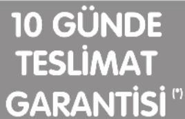 10 GÜNDE TESLİMAT GARANTİSİ (*)