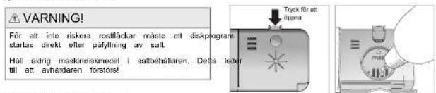 WARNING! För att inte riskera rodfäckar måse ett diskprogram startas direkt efter påfylning av salt. Håll adrig maskindskmedel i saltbehållaren. Detta leder till at avhårdaren forstörs!