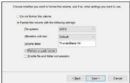 Choose whether you want to format this volume, and if so, what settings you want to use. Do not format this volume Format this volume with the following settings: File system: NTF3 Allocation unit size: Default Volume label: ThunderBlade V4 Perform a quick format Enable file and folder compression < Back Next > Cancel