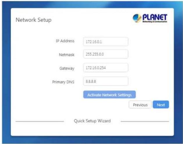 Network Setup IP Address 172.16.0.1 Netmask 255.255.0.0 Gateway 172.16.0.254 Primary DNS 8.8.8.6 Activate Network Settings Previous Next Quick Setup Wizard