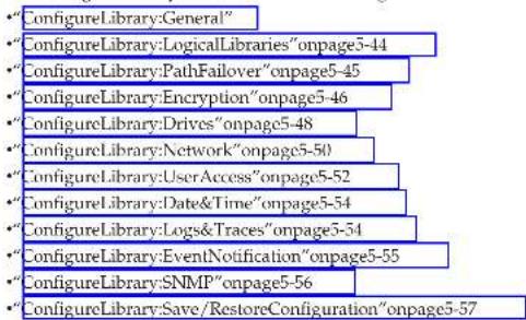 ConfigureLibrary:General" ConfigureLibrary:LogicalLibraries"onpage5-44 ConfigureLibrary:PathFailover"onpage5-45 ConfigureLibrary:Encryption"onpage5-46 ConfigureLibrary:Drives"onpage5-48 ConfigureLibrary:Network"onpage5-50 ConfigureLibrary:UserAccess"onpage5-52 ConfigureLibrary:Date&Time"onpage5-54 ConfigureLibrary:Logs&Traces"onpage5-54 ConfigureLibrary:EventNotification"onpage5-55 ConfigureLibrary:SNMP"onpage5-56 ConfigureLibrary:Save/RestoreConfiguration"onpage5-57