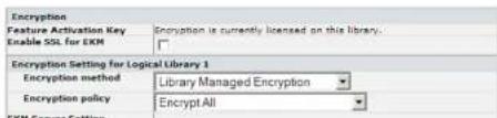 Encryption Feature Activation Key Enable SSL for EKM Encryption is currently licensed on this library. Encryption Setting for Logical Library 1 Encryption method Library Managed Encryption Encryption policy Encrypt All EKM Server Setting