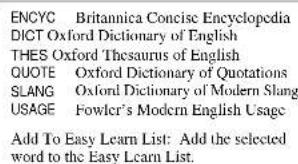 ENCYC Britannica Concise Encyclopedia DICT Oxford Dictionary of English THES Oxford Thesaurus of English QUOTE Oxford Dictionary of Quotations SLANG Oxford Dictionary of Modern Slang USAGE Fowler's Modern English Usage Add To Easy Learn List: Add the selected word to the Easy Learn List.