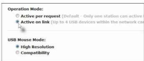 Operation Mode: Active per request (Default - Only one station can active) Active on link (Up to 4 USB devices within the network can USB Mouse Mode: High Resolution Compatibility