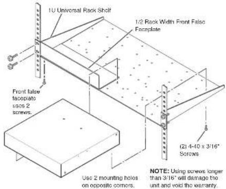 1U Universal Rack Shelf 1/2 Rack Width Front False Faceplate Front false facoplate uses 2 screws. (2)4-40 x 3/16" Screws Use 2 mounting holes on opposite corners. NOTE: Using screws longer than 3/16" will damage the unit and void the warranty.