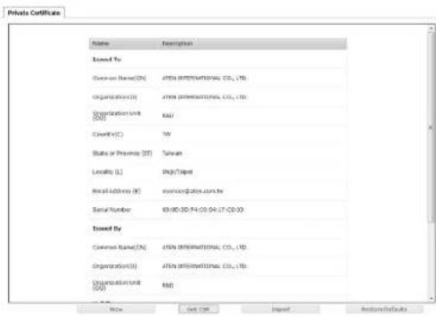 Private Certificate Name Registration Issued To: Common Name(0) ATEN INTERNATIONAL CO., LTD. Organization(0) ATEN INTERNATIONAL CO., LTD. Organization Unit (0) R&D Client(s) TW Status or Preview (0) Taiwan Locality (L) High/Target Real Address (R) servicing@state.com.tw Serial Number 69:00:50:F4:00:04:17:C0:00 Issued By: Common Name(0) ATEN INTERNATIONAL CO., LTD. Organization(0) ATEN INTERNATIONAL CO., LTD. Organization Unit (0) R&D Note Edit Item Import Refresh/Refresh