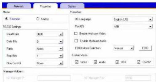 Network Properties System Mode ● Extender ○ Matrix RS232 Settings Baut Rate 9000 Data Bits 9 Parity None Stop Bits 1 Flow Control None Properties DS Language English(US) Port OS WIN Enable Multicast Video Enable Multicast Audio EDD Mode Selection Manual EDD Enable Media Video Audio USB RS232 Manager Address IE Manager P MS Manager Pair 0110