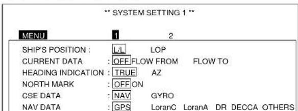 ** SYSTEM SETTING 1 ** MENU 1 2 SHIP'S POSITION : LJ LOP CURRENT DATA : OFF FLOW FROM FLOW TO HEADING INDICATION : TRUE AZ NORTH MARK : OFF ON CSE DATA : NAV GYRO NAV DATA : GPS LoranC LoranA DR DECCA OTHERS